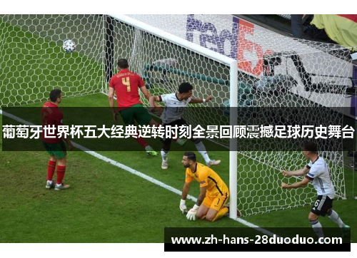 葡萄牙世界杯五大经典逆转时刻全景回顾震撼足球历史舞台 葡萄牙世界杯五大经典逆转时刻全景回顾震撼足球历史舞台
