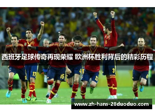 西班牙足球传奇再现荣耀 欧洲杯胜利背后的精彩历程