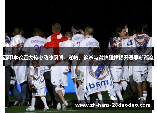 西甲本轮五大惊心动魄瞬间:逆转、绝杀与激情碰撞揭开赛季新篇章 西甲本轮五大惊心动魄瞬间:逆转、绝杀与激情碰撞揭开赛季新篇章