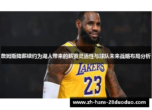 詹姆斯降薪续约为湖人带来的薪资灵活性与球队未来战略布局分析