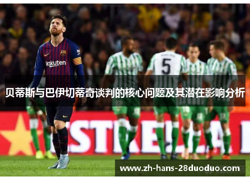 贝蒂斯与巴伊切蒂奇谈判的核心问题及其潜在影响分析