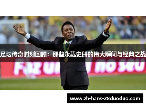 足坛传奇时刻回顾：那些永载史册的伟大瞬间与经典之战