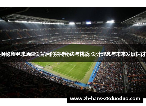 揭秘意甲球场建设背后的独特秘诀与挑战 设计理念与未来发展探讨 揭秘意甲球场建设背后的独特秘诀与挑战 设计理念与未来发展探讨
