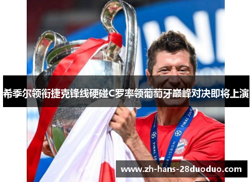 希季尔领衔捷克锋线硬碰C罗率领葡萄牙巅峰对决即将上演