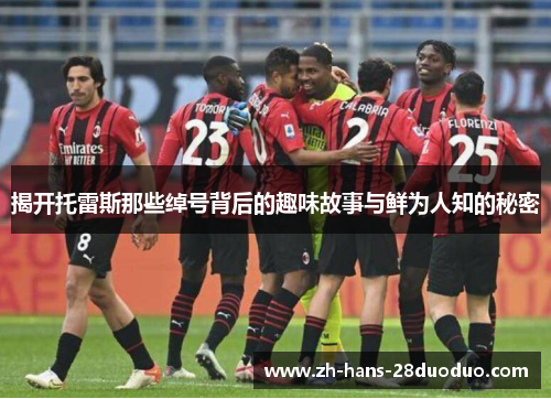 揭开托雷斯那些绰号背后的趣味故事与鲜为人知的秘密