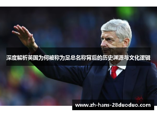 深度解析英国为何被称为足总名称背后的历史渊源与文化逻辑 深度解析英国为何被称为足总名称背后的历史渊源与文化逻辑