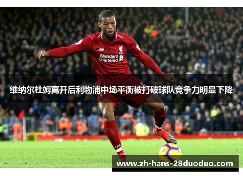 维纳尔杜姆离开后利物浦中场平衡被打破球队竞争力明显下降 维纳尔杜姆离开后利物浦中场平衡被打破球队竞争力明显下降