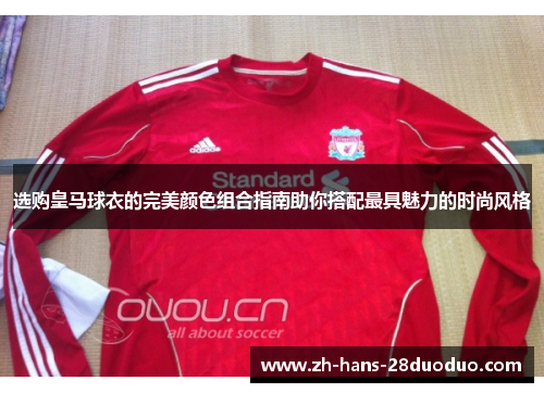 选购皇马球衣的完美颜色组合指南助你搭配最具魅力的时尚风格 选购皇马球衣的完美颜色组合指南助你搭配最具魅力的时尚风格