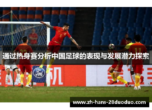 通过热身赛分析中国足球的表现与发展潜力探索 通过热身赛分析中国足球的表现与发展潜力探索