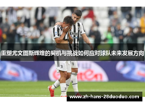 重塑尤文图斯辉煌的契机与挑战如何应对球队未来发展方向