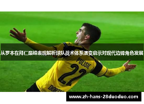 从罗本在拜仁巅峰表现解析球队战术体系演变启示对现代边锋角色发展 从罗本在拜仁巅峰表现解析球队战术体系演变启示对现代边锋角色发展