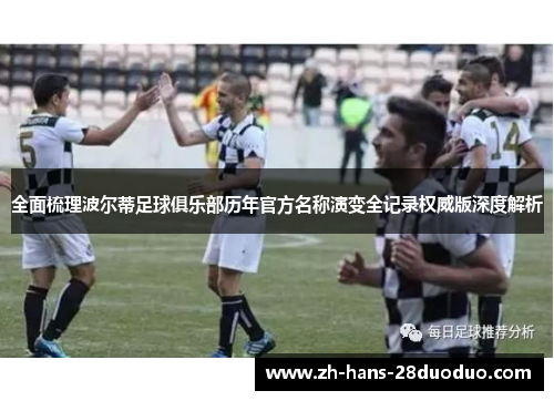 全面梳理波尔蒂足球俱乐部历年官方名称演变全记录权威版深度解析 全面梳理波尔蒂足球俱乐部历年官方名称演变全记录权威版深度解析