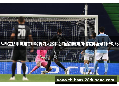 从欧冠法甲英超意甲解析四大赛事之间的制度与风格差异全景剖析对比 从欧冠法甲英超意甲解析四大赛事之间的制度与风格差异全景剖析对比