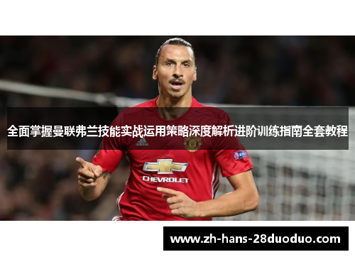 全面掌握曼联弗兰技能实战运用策略深度解析进阶训练指南全套教程