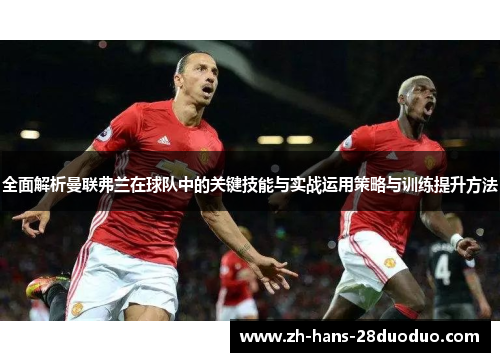 全面解析曼联弗兰在球队中的关键技能与实战运用策略与训练提升方法