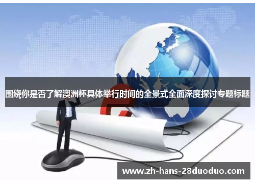 围绕你是否了解澳洲杯具体举行时间的全景式全面深度探讨专题标题