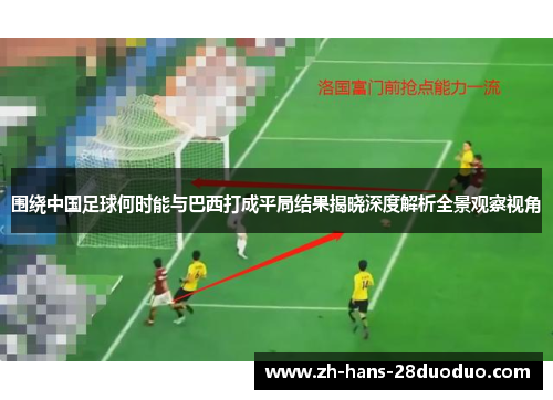 围绕中国足球何时能与巴西打成平局结果揭晓深度解析全景观察视角