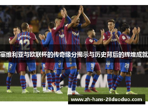 塞维利亚与欧联杯的传奇缘分揭示与历史背后的辉煌成就