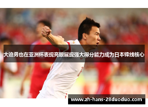 大迫勇也在亚洲杯表现亮眼展现强大得分能力成为日本锋线核心