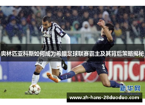 奥林匹亚科斯如何成为希腊足球联赛霸主及其背后策略揭秘