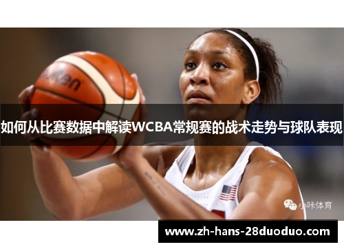 如何从比赛数据中解读WCBA常规赛的战术走势与球队表现
