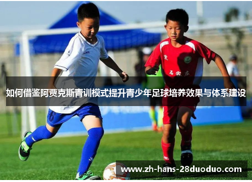 如何借鉴阿贾克斯青训模式提升青少年足球培养效果与体系建设