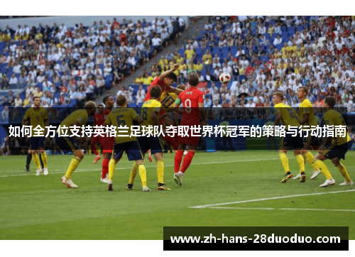 如何全方位支持英格兰足球队夺取世界杯冠军的策略与行动指南