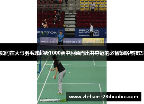 如何在大马羽毛球超级1000赛中脱颖而出并夺冠的必备策略与技巧