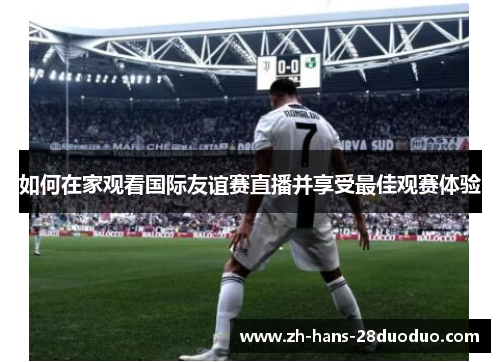 如何在家观看国际友谊赛直播并享受最佳观赛体验