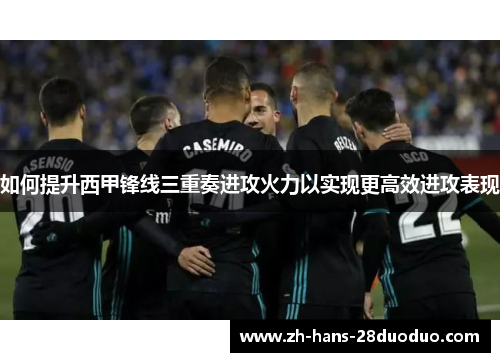 如何提升西甲锋线三重奏进攻火力以实现更高效进攻表现