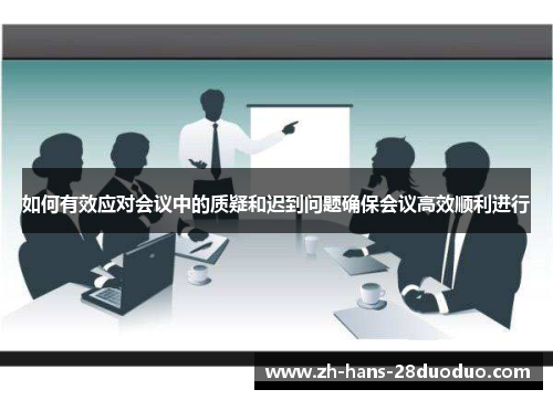 如何有效应对会议中的质疑和迟到问题确保会议高效顺利进行