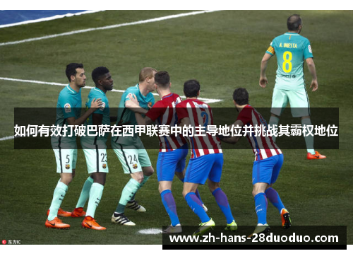 如何有效打破巴萨在西甲联赛中的主导地位并挑战其霸权地位