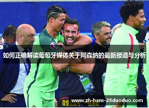 如何正确解读葡萄牙媒体关于阿森纳的最新报道与分析