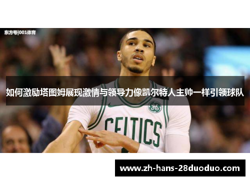 如何激励塔图姆展现激情与领导力像凯尔特人主帅一样引领球队