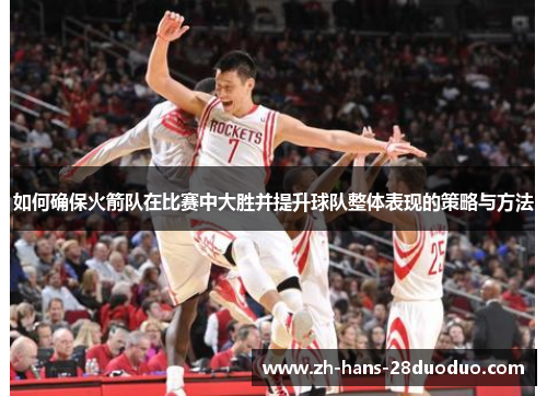如何确保火箭队在比赛中大胜并提升球队整体表现的策略与方法