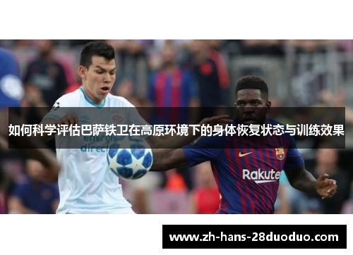 如何科学评估巴萨铁卫在高原环境下的身体恢复状态与训练效果