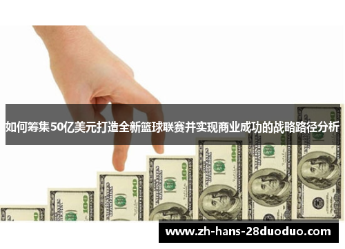 如何筹集50亿美元打造全新篮球联赛并实现商业成功的战略路径分析