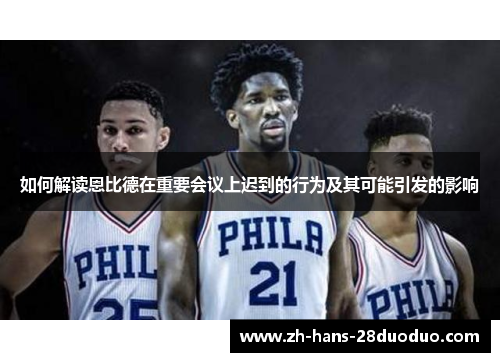 如何解读恩比德在重要会议上迟到的行为及其可能引发的影响