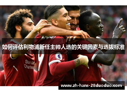 如何评估利物浦新任主帅人选的关键因素与选拔标准