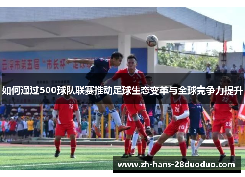 /uploads/images/20260509/ru-he-tong-guo-500-qiu-dui-lian-sai-tui-dong-zu-qiu-sheng-tai-bian-ge-yu-quan-qiu-jing-zheng-li-ti-sheng.webp