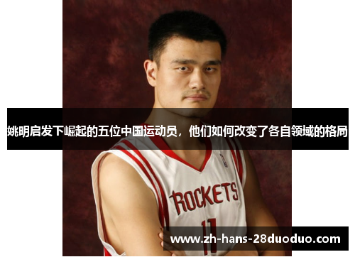 姚明启发下崛起的五位中国运动员，他们如何改变了各自领域的格局