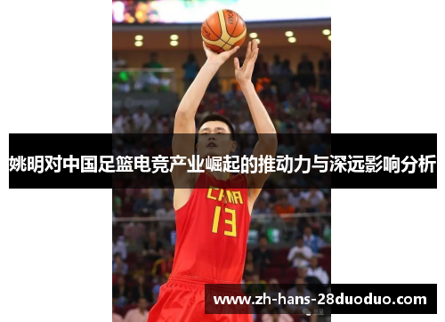 姚明对中国足篮电竞产业崛起的推动力与深远影响分析
