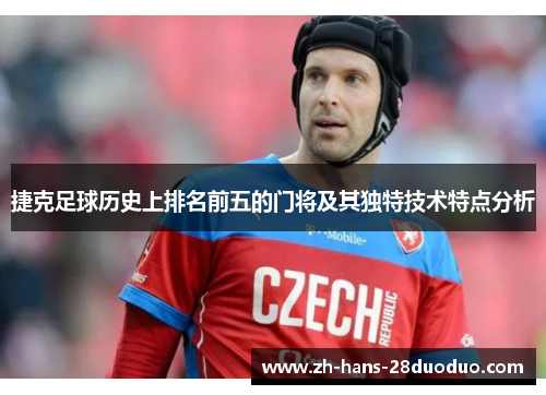 捷克足球历史上排名前五的门将及其独特技术特点分析
